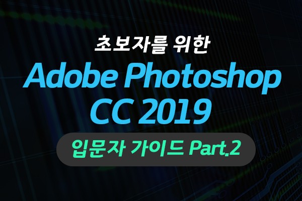 (맥·윈도우 공용)왕초보를 위한 Adobe Photoshop CC 2019 입문자 가이드 Part.2